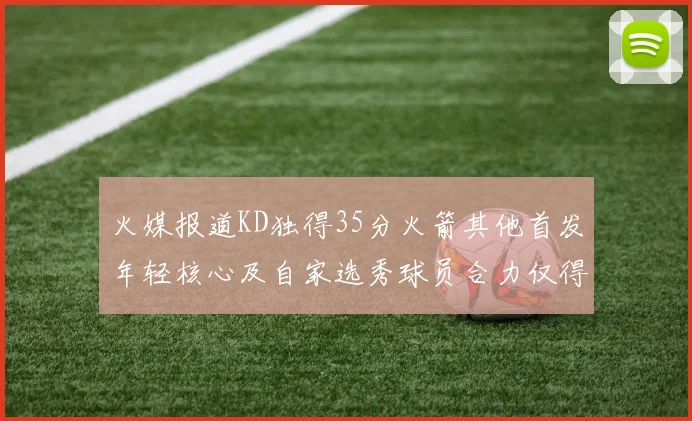 火媒报道KD独得35分火箭其他首发年轻核心及自家选秀球员合力仅得42分