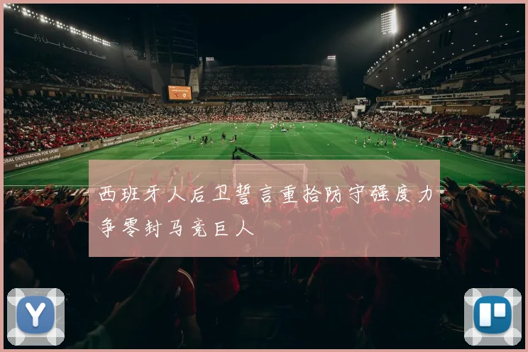 西班牙人后卫誓言重拾防守强度力争零封马竞巨人