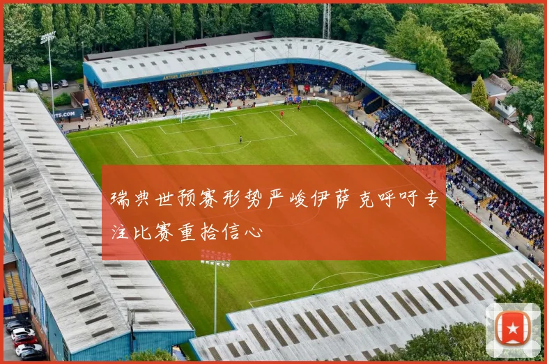 瑞典世预赛形势严峻伊萨克呼吁专注比赛重拾信心