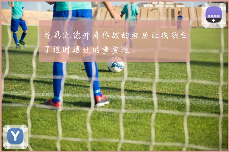 与恩比德并肩作战的经历让我明白了适时退让的重要性