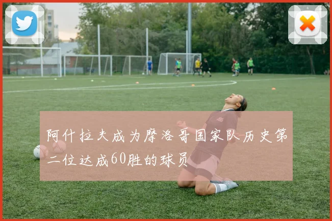 阿什拉夫成为摩洛哥国家队历史第二位达成60胜的球员