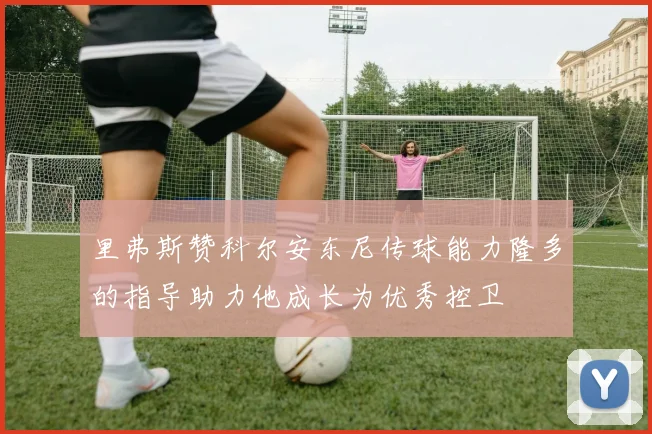 里弗斯赞科尔安东尼传球能力隆多的指导助力他成长为优秀控卫