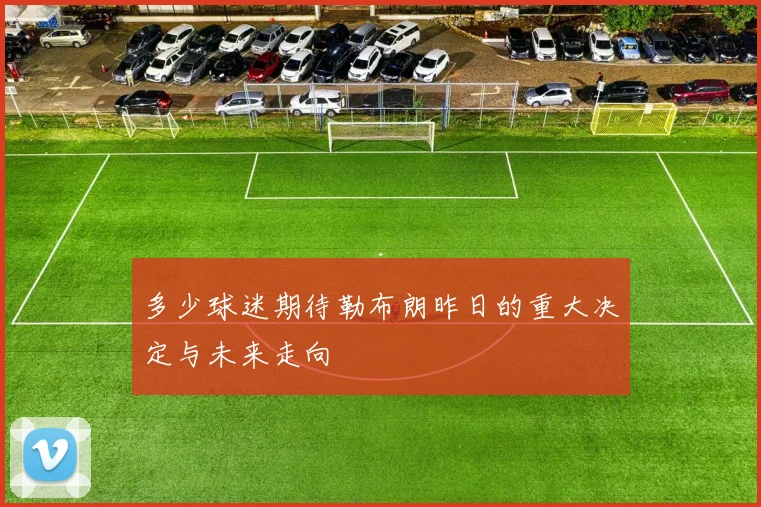 多少球迷期待勒布朗昨日的重大决定与未来走向