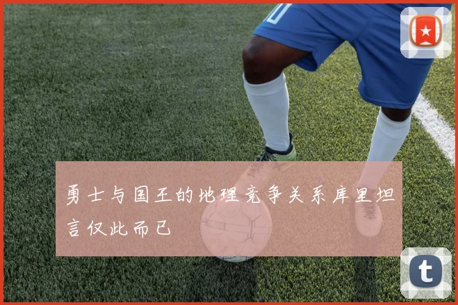 勇士与国王的地理竞争关系库里坦言仅此而已