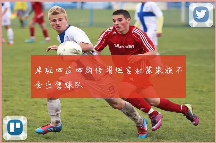 库班回应回购传闻坦言杜蒙家族不会出售球队