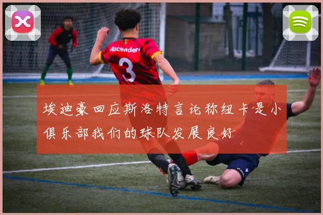 埃迪豪回应斯洛特言论称纽卡是小俱乐部我们的球队发展良好