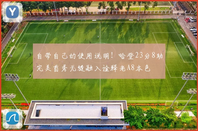 自带自己的使用说明！哈登23分8助完美首秀无缝融入诠释老A8本色
